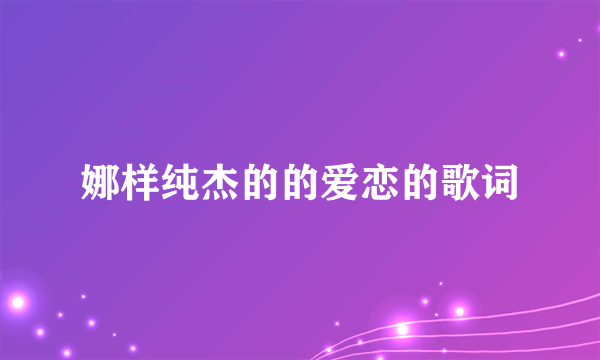 娜样纯杰的的爱恋的歌词