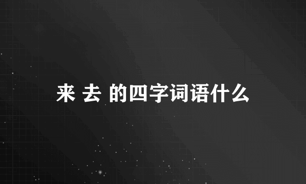 来 去 的四字词语什么