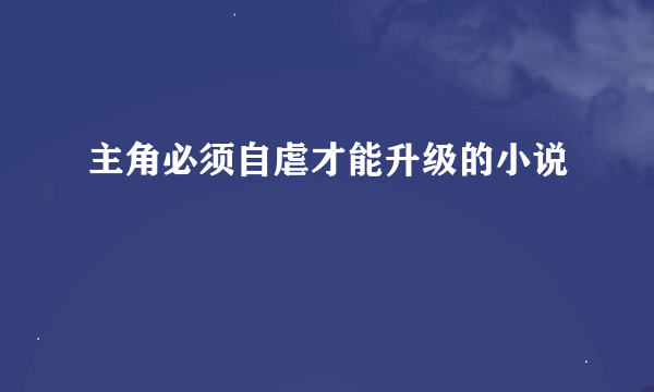 主角必须自虐才能升级的小说