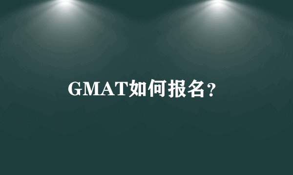 GMAT如何报名？