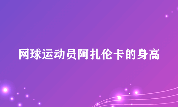 网球运动员阿扎伦卡的身高