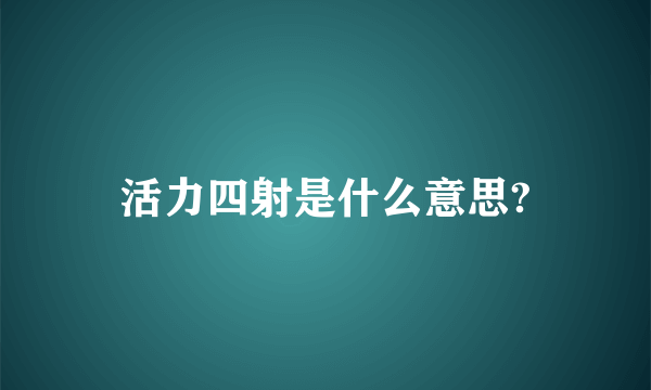 活力四射是什么意思?