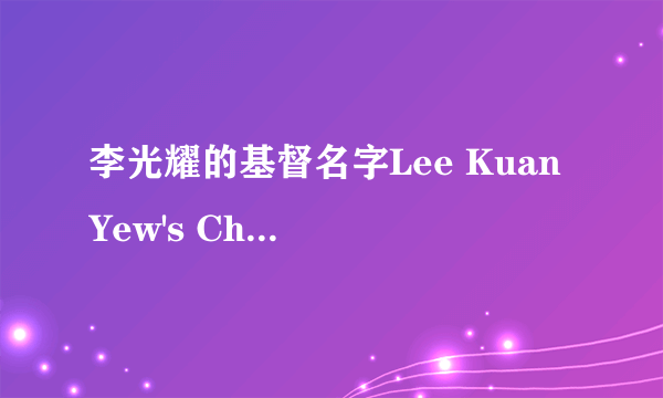 李光耀的基督名字Lee Kuan Yew's Christian name is?