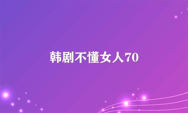 韩剧不懂女人70