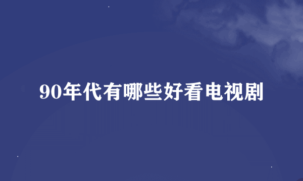 90年代有哪些好看电视剧