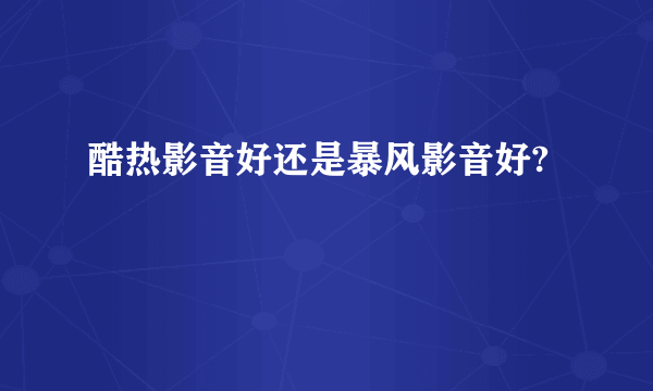 酷热影音好还是暴风影音好?