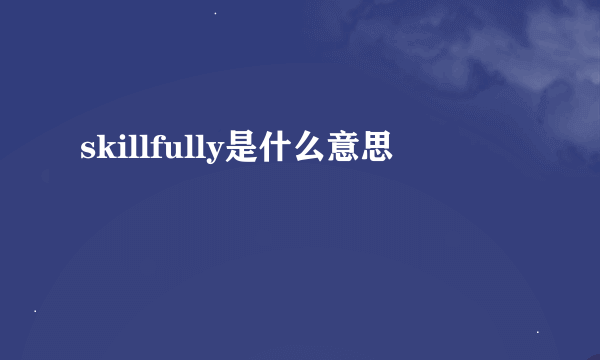 skillfully是什么意思