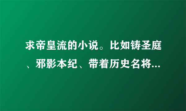 求帝皇流的小说。比如铸圣庭、邪影本纪、带着历史名将闯三国这样的小