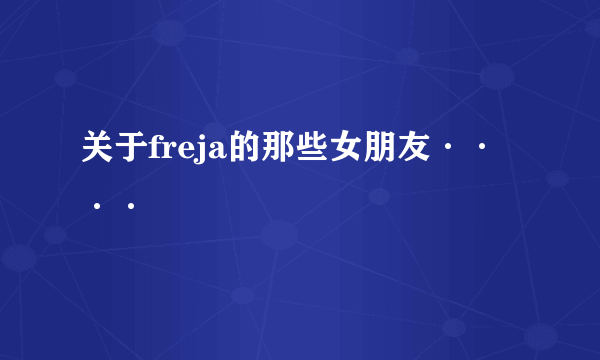 关于freja的那些女朋友····