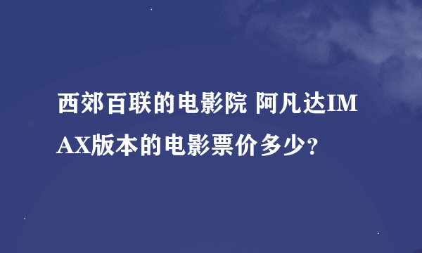 西郊百联的电影院 阿凡达IMAX版本的电影票价多少？