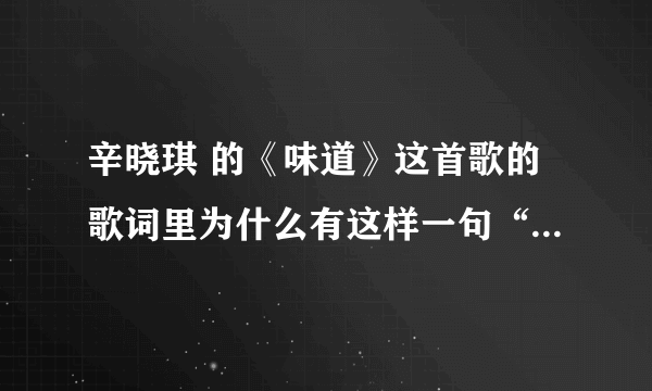 辛晓琪 的《味道》这首歌的歌词里为什么有这样一句“想念你白色袜子”，怎么连臭脚丫子上的臭袜子都要想念