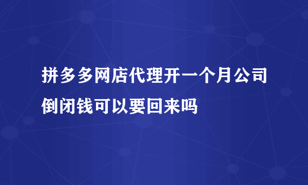 拼多多网店代理开一个月公司倒闭钱可以要回来吗