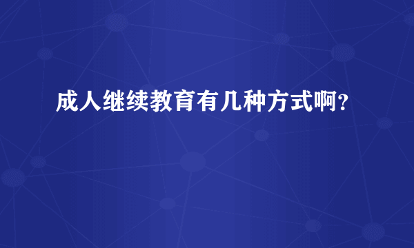 成人继续教育有几种方式啊？