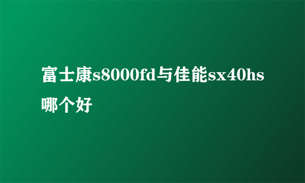 富士康s8000fd与佳能sx40hs哪个好