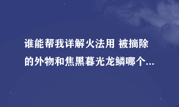 谁能帮我详解火法用 被摘除的外物和焦黑暮光龙鳞哪个好？我想配合望远镜用。