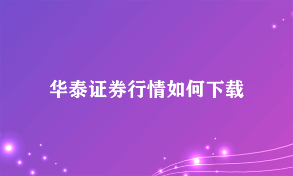 华泰证券行情如何下载