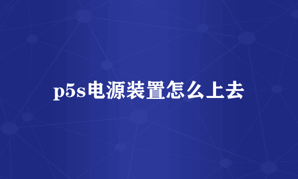 p5s电源装置怎么上去