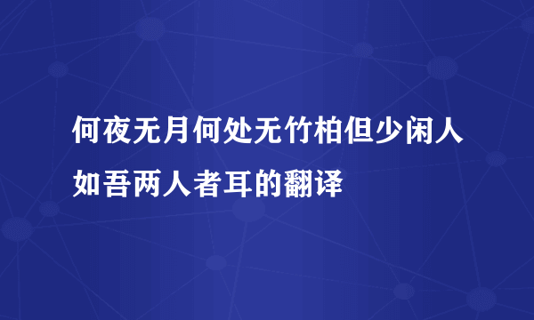 何夜无月何处无竹柏但少闲人如吾两人者耳的翻译