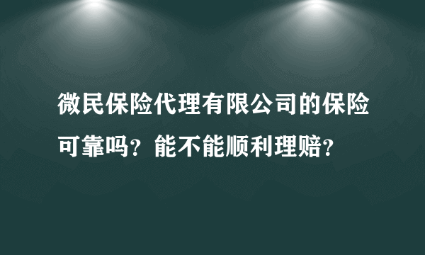 微民保险代理有限公司的保险可靠吗？能不能顺利理赔？