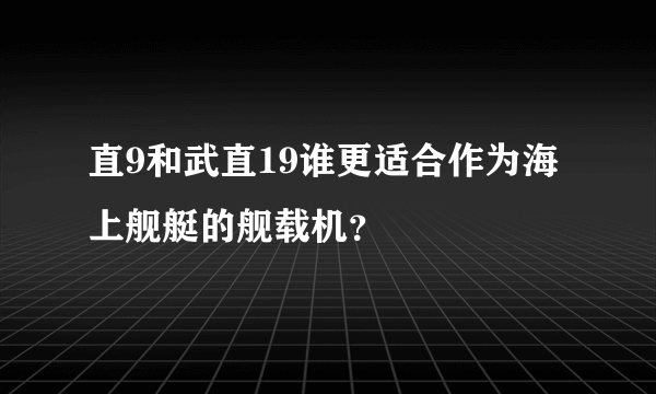 直9和武直19谁更适合作为海上舰艇的舰载机？