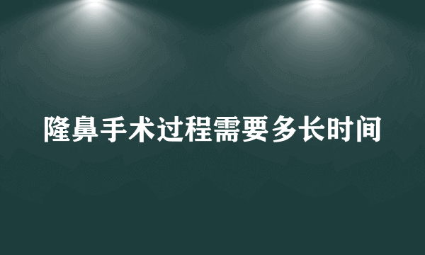 隆鼻手术过程需要多长时间