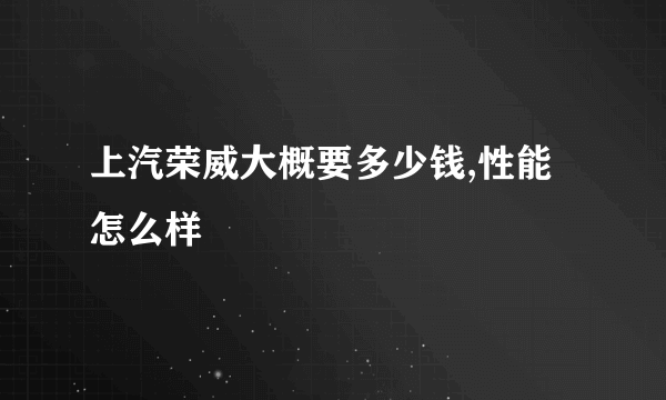 上汽荣威大概要多少钱,性能怎么样