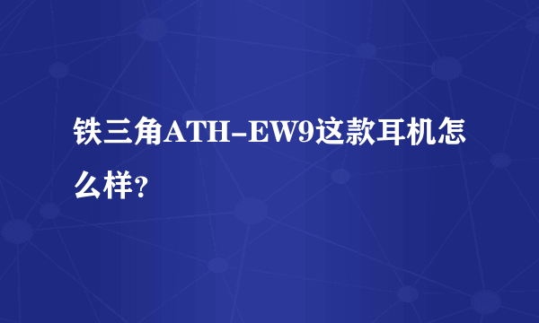 铁三角ATH-EW9这款耳机怎么样？