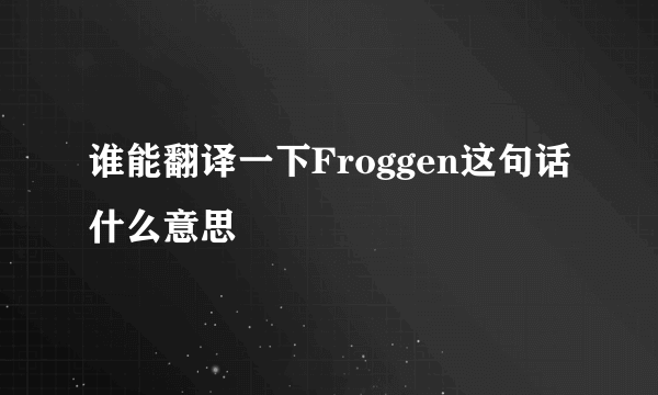 谁能翻译一下Froggen这句话什么意思