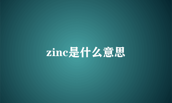 zinc是什么意思