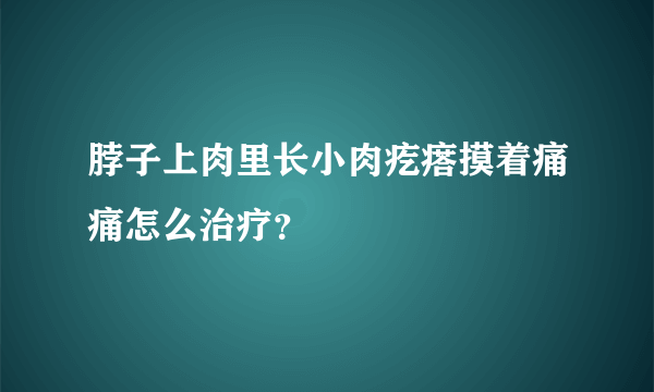 脖子上肉里长小肉疙瘩摸着痛痛怎么治疗？