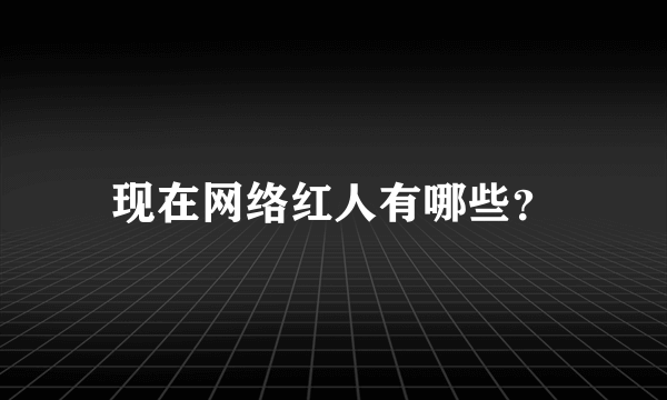 现在网络红人有哪些？