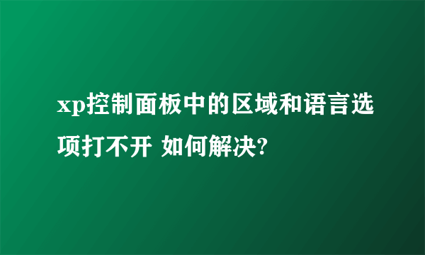 xp控制面板中的区域和语言选项打不开 如何解决?