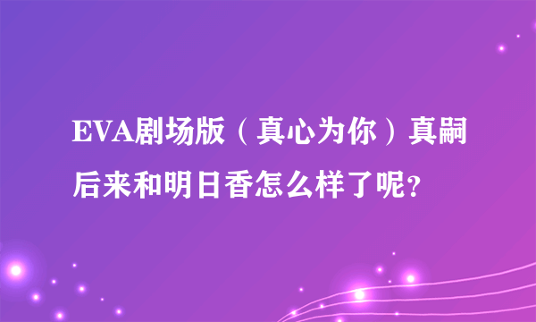 EVA剧场版（真心为你）真嗣后来和明日香怎么样了呢？