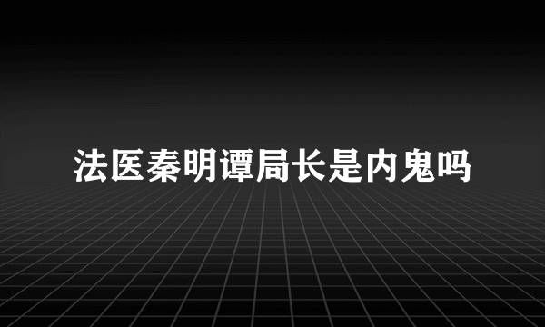 法医秦明谭局长是内鬼吗