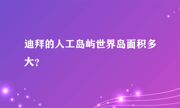 迪拜的人工岛屿世界岛面积多大？