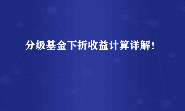 分级基金下折收益计算详解！