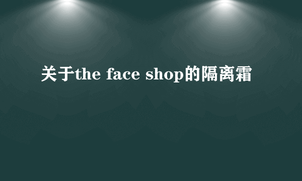 关于the face shop的隔离霜