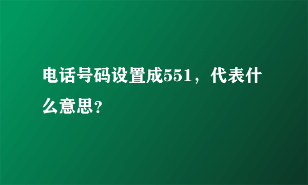 电话号码设置成551，代表什么意思？