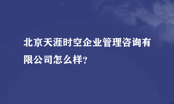 北京天涯时空企业管理咨询有限公司怎么样？