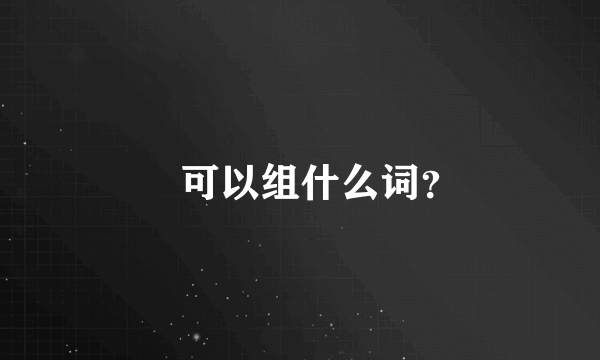 㬭可以组什么词？