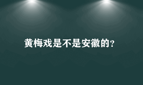 黄梅戏是不是安徽的？