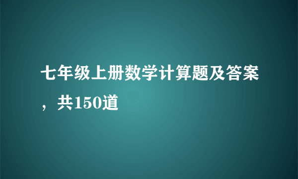 七年级上册数学计算题及答案，共150道