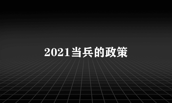 2021当兵的政策