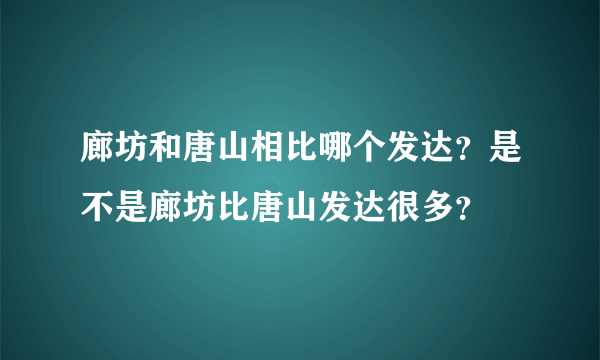 廊坊和唐山相比哪个发达？是不是廊坊比唐山发达很多？