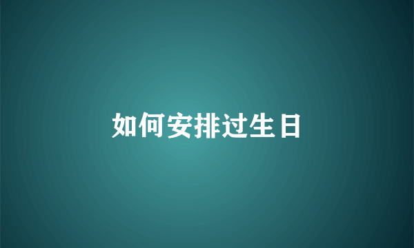 如何安排过生日