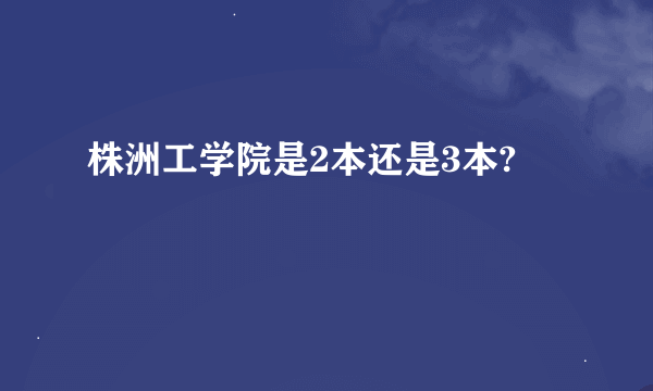 株洲工学院是2本还是3本?