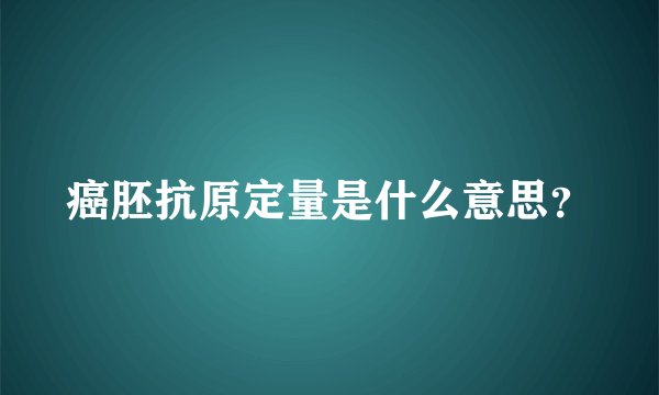 癌胚抗原定量是什么意思？