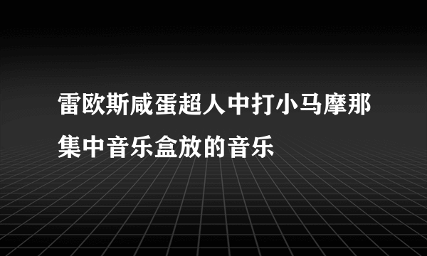 雷欧斯咸蛋超人中打小马摩那集中音乐盒放的音乐