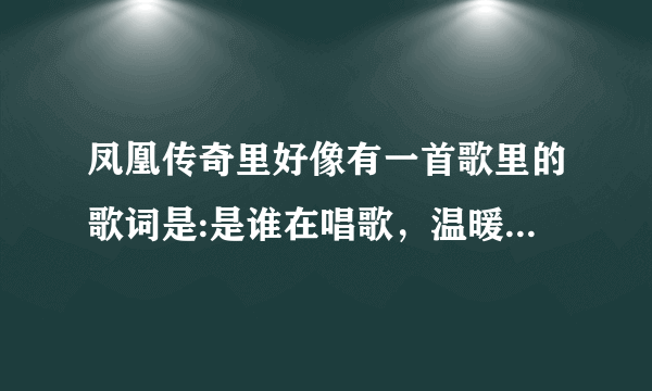 凤凰传奇里好像有一首歌里的歌词是:是谁在唱歌，温暖了寂寞什么的，这首歌的歌名叫什么？