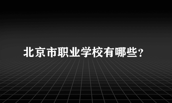 北京市职业学校有哪些？